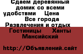 Сдаем деревянный домик со всеми удобствми. › Цена ­ 2 500 - Все города Развлечения и отдых » Гостиницы   . Ханты-Мансийский